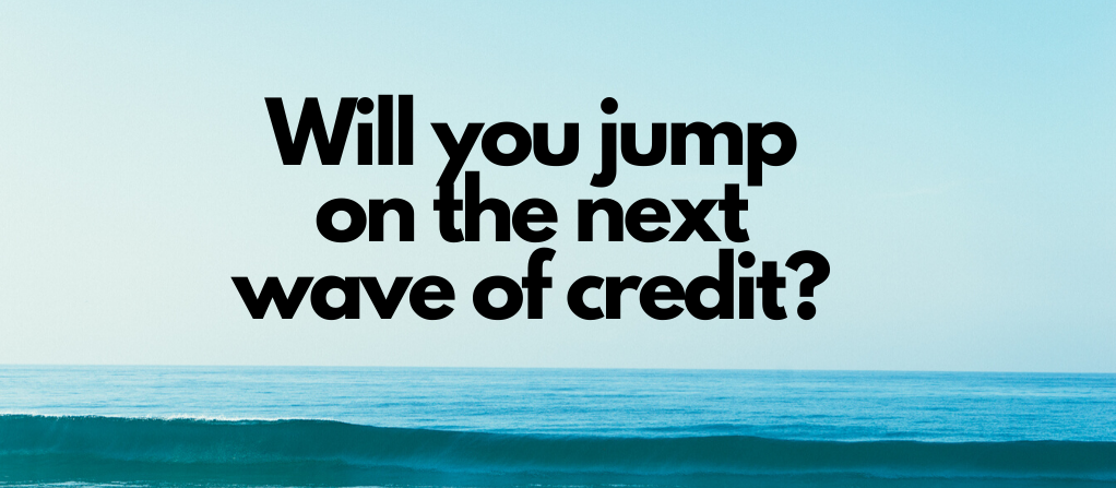 Will you jump on the next wave of credit?