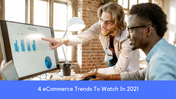 4 eCommerce Trends To Watch In 2021