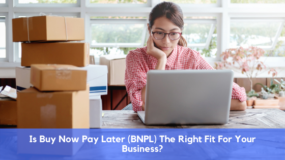 Is Buy Now Pay Later (BNPL) The Right Fit For Your Business?