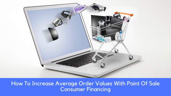 How To Increase Average Order Values With Point Of Sale Consumer Financing