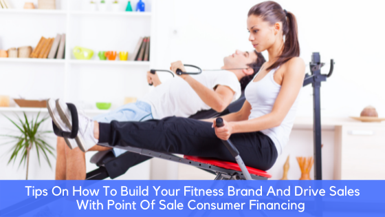 Tips On How To Build Your Fitness Brand And Drive Sales With Point Of Sale Consumer Financing